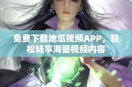 免费下载地瓜视频APP，轻松畅享海量视频内容