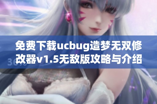 免费下载ucbug造梦无双修改器v1.5无敌版攻略与介绍