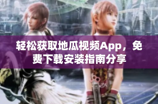 轻松获取地瓜视频App，免费下载安装指南分享