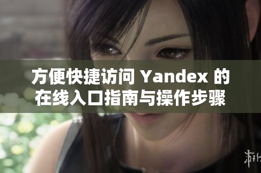 方便快捷访问 Yandex 的在线入口指南与操作步骤