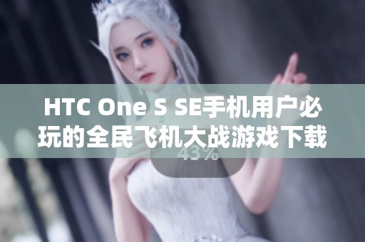 HTC One S SE手机用户必玩的全民飞机大战游戏下载攻略