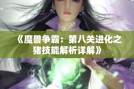 《魔兽争霸：第八关进化之猪技能解析详解》