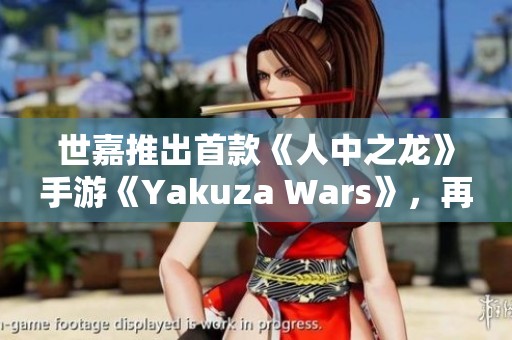 世嘉推出首款《人中之龙》手游《Yakuza Wars》，再续黑道传奇新篇章