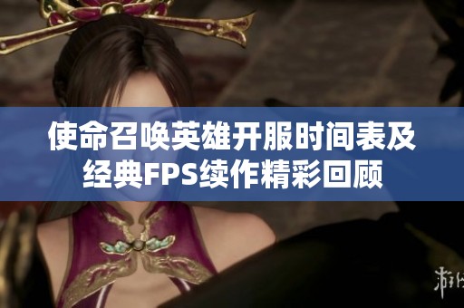 使命召唤英雄开服时间表及经典FPS续作精彩回顾