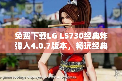 免费下载LG LS730经典炸弹人4.0.7版本，畅玩经典游戏乐趣