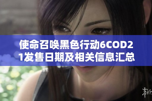 使命召唤黑色行动6COD21发售日期及相关信息汇总