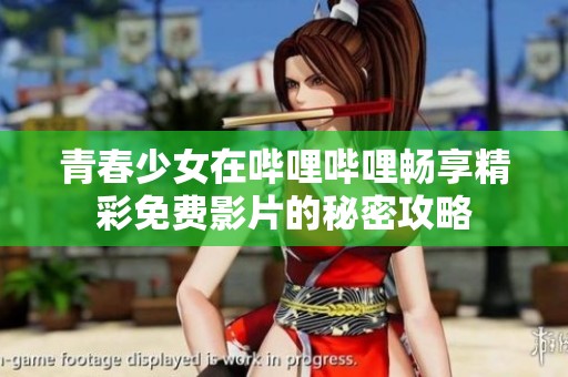 青春少女在哔哩哔哩畅享精彩免费影片的秘密攻略