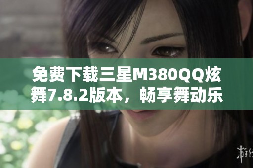 免费下载三星M380QQ炫舞7.8.2版本，畅享舞动乐趣