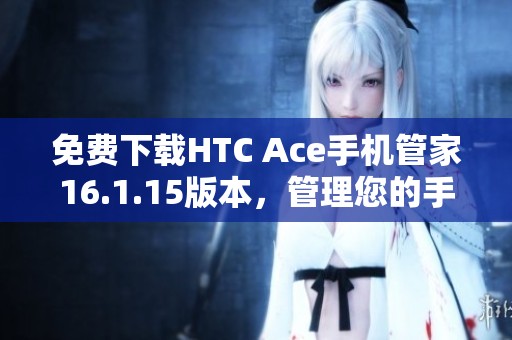 免费下载HTC Ace手机管家16.1.15版本，管理您的手机更加轻松