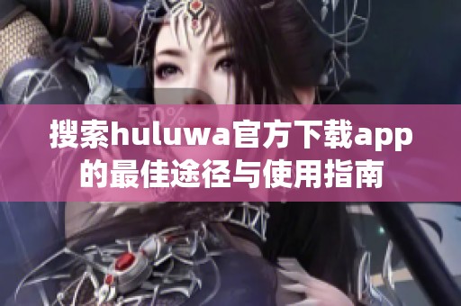 搜索huluwa官方下载app的最佳途径与使用指南