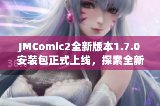 JMComic2全新版本1.7.0安装包正式上线，探索全新功能体验