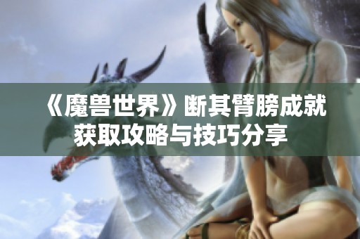 《魔兽世界》断其臂膀成就获取攻略与技巧分享