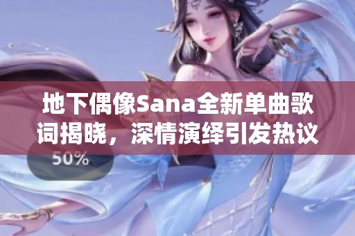 地下偶像Sana全新单曲歌词揭晓，深情演绎引发热议