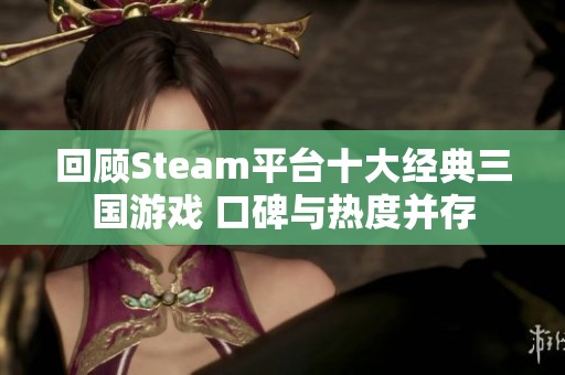 回顾Steam平台十大经典三国游戏 口碑与热度并存