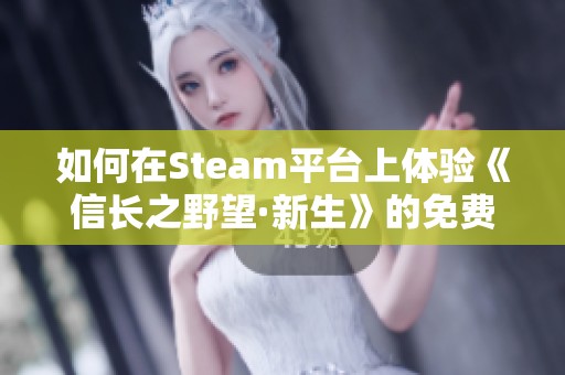 如何在Steam平台上体验《信长之野望·新生》的免费试玩活动