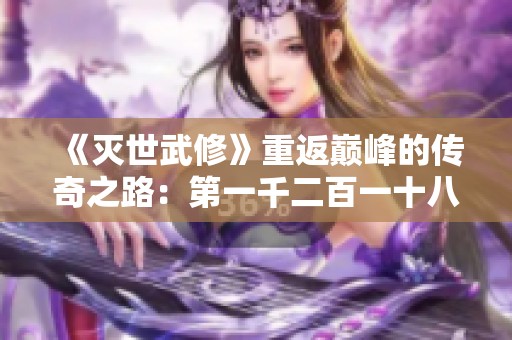 《灭世武修》重返巅峰的传奇之路：第一千二百一十八章揭秘