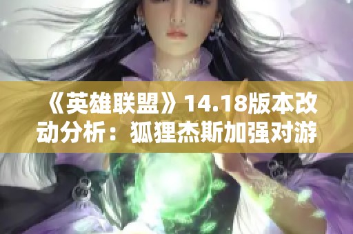 《英雄联盟》14.18版本改动分析：狐狸杰斯加强对游戏平衡的影响