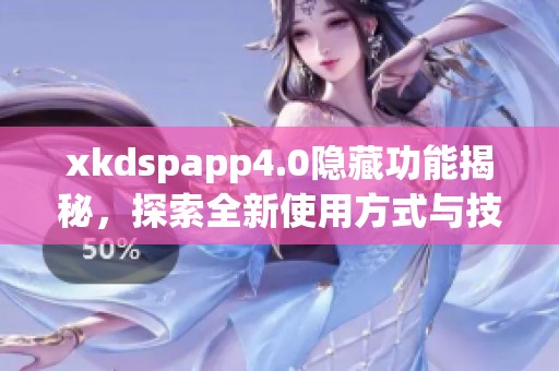 xkdspapp4.0隐藏功能揭秘，探索全新使用方式与技巧