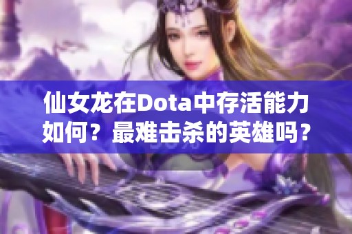 仙女龙在Dota中存活能力如何？最难击杀的英雄吗？