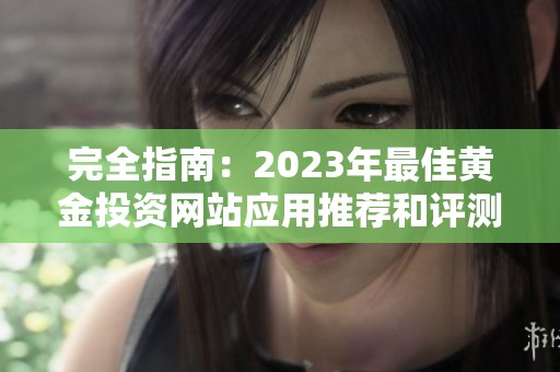 完全指南：2023年最佳黄金投资网站应用推荐和评测