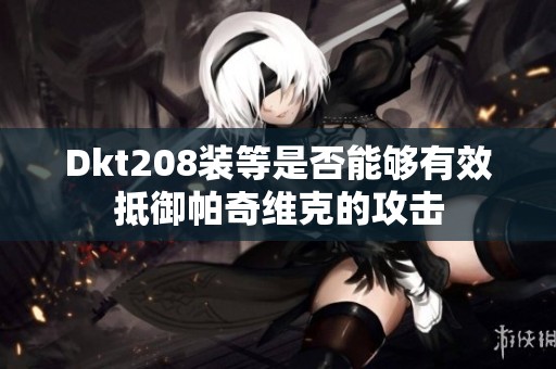 Dkt208装等是否能够有效抵御帕奇维克的攻击
