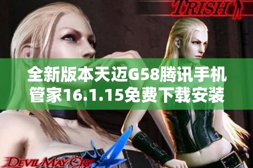 全新版本天迈G58腾讯手机管家16.1.15免费下载安装指南