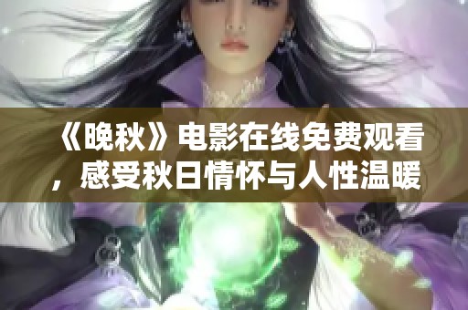 《晚秋》电影在线免费观看，感受秋日情怀与人性温暖