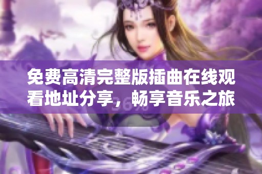 免费高清完整版插曲在线观看地址分享，畅享音乐之旅