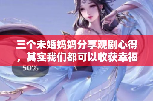 三个未婚妈妈分享观剧心得，其实我们都可以收获幸福