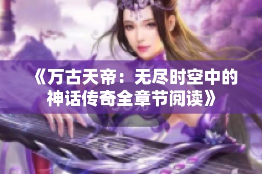 《万古天帝：无尽时空中的神话传奇全章节阅读》