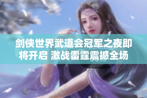 剑侠世界武道会冠军之夜即将开启 激战雷霆震撼全场