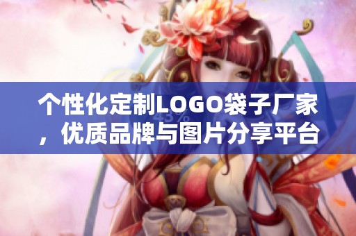 个性化定制LOGO袋子厂家，优质品牌与图片分享平台