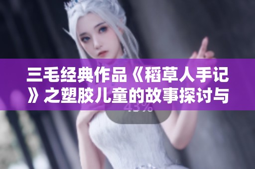 三毛经典作品《稻草人手记》之塑胶儿童的故事探讨与思考