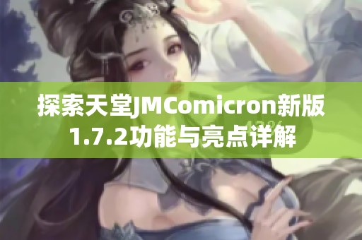 探索天堂JMComicron新版1.7.2功能与亮点详解