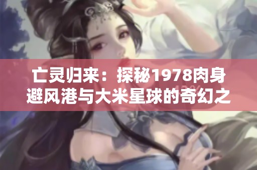 亡灵归来：探秘1978肉身避风港与大米星球的奇幻之旅
