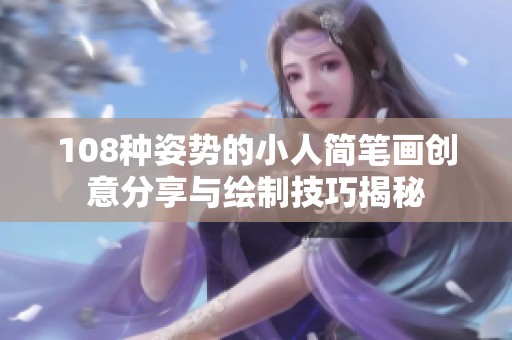 108种姿势的小人简笔画创意分享与绘制技巧揭秘