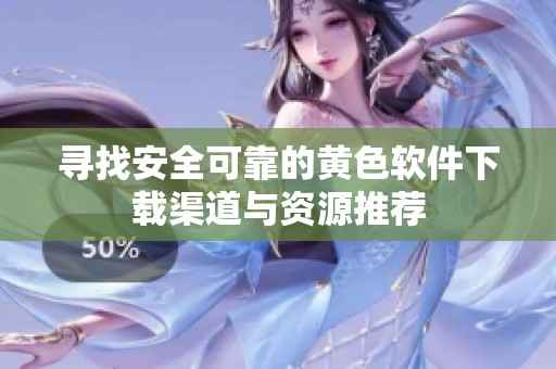 寻找安全可靠的黄色软件下载渠道与资源推荐