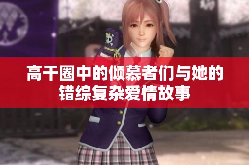 高干圈中的倾慕者们与她的错综复杂爱情故事