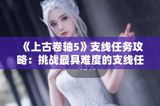 《上古卷轴5》支线任务攻略：挑战最具难度的支线任务技巧分享