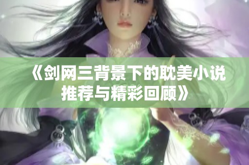 《剑网三背景下的耽美小说推荐与精彩回顾》