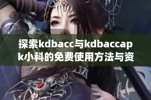 探索kdbacc与kdbaccapk小科的免费使用方法与资源分享