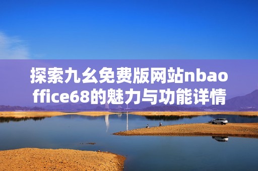 探索九幺免费版网站nbaoffice68的魅力与功能详情