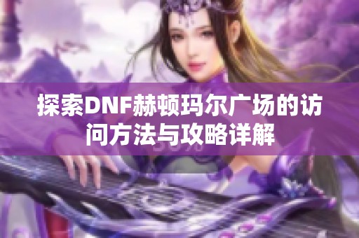 探索DNF赫顿玛尔广场的访问方法与攻略详解