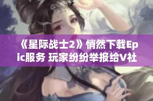 《星际战士2》悄然下载Epic服务 玩家纷纷举报给V社引发热议