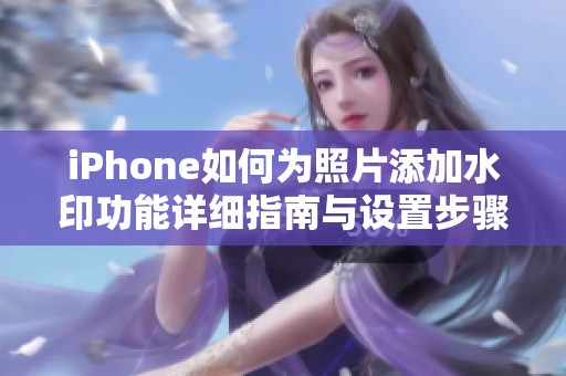 iPhone如何为照片添加水印功能详细指南与设置步骤