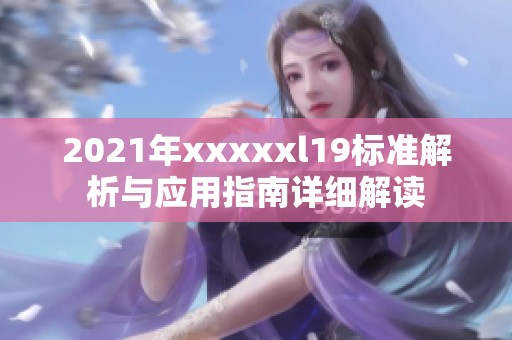 2021年xxxxxl19标准解析与应用指南详细解读