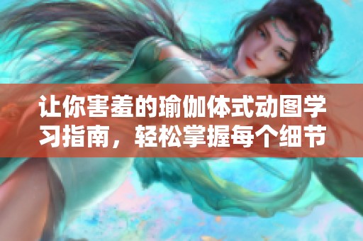 让你害羞的瑜伽体式动图学习指南，轻松掌握每个细节