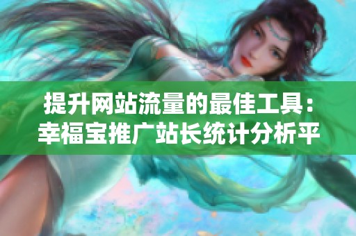 提升网站流量的最佳工具：幸福宝推广站长统计分析平台
