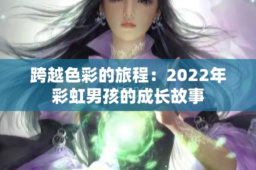 跨越色彩的旅程：2022年彩虹男孩的成长故事