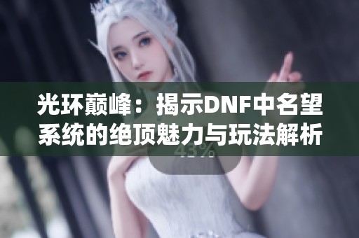 光环巅峰：揭示DNF中名望系统的绝顶魅力与玩法解析